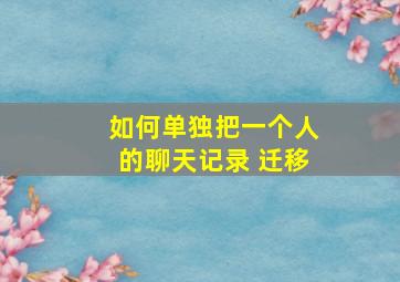 如何单独把一个人的聊天记录 迁移